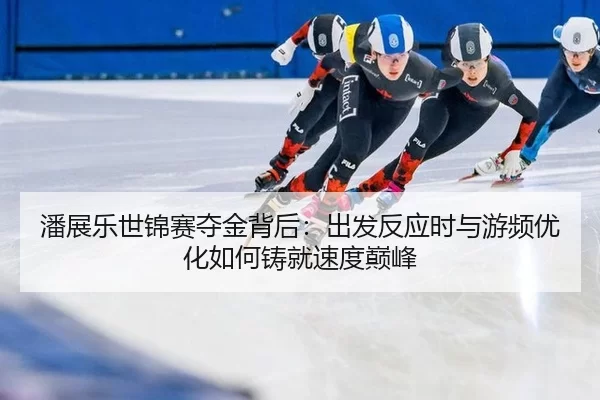 潘展乐世锦赛夺金背后：出发反应时与游频优化如何铸就速度巅峰